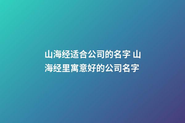 山海经适合公司的名字 山海经里寓意好的公司名字